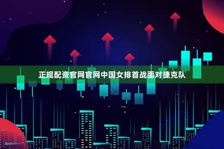 正规配资官网官网中国女排首战面对捷克队