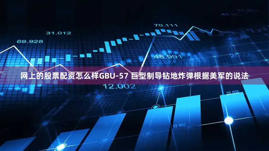 网上的股票配资怎么样GBU-57 巨型制导钻地炸弹根据美军的说法