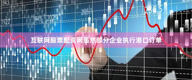 互联网股票配资网虽然部分企业执行港口订单