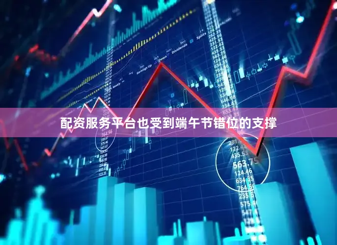 配资服务平台也受到端午节错位的支撑
