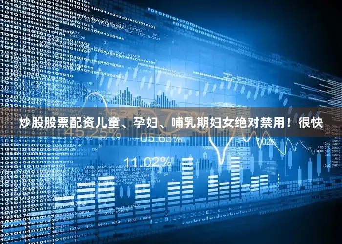 炒股股票配资儿童、孕妇、哺乳期妇女绝对禁用！很快