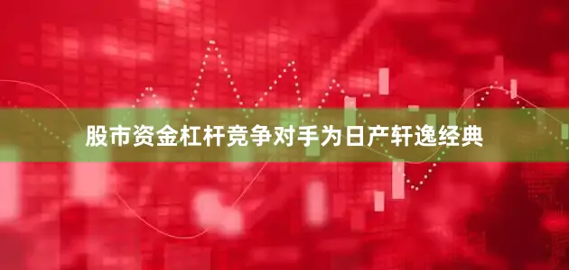 股市资金杠杆竞争对手为日产轩逸经典