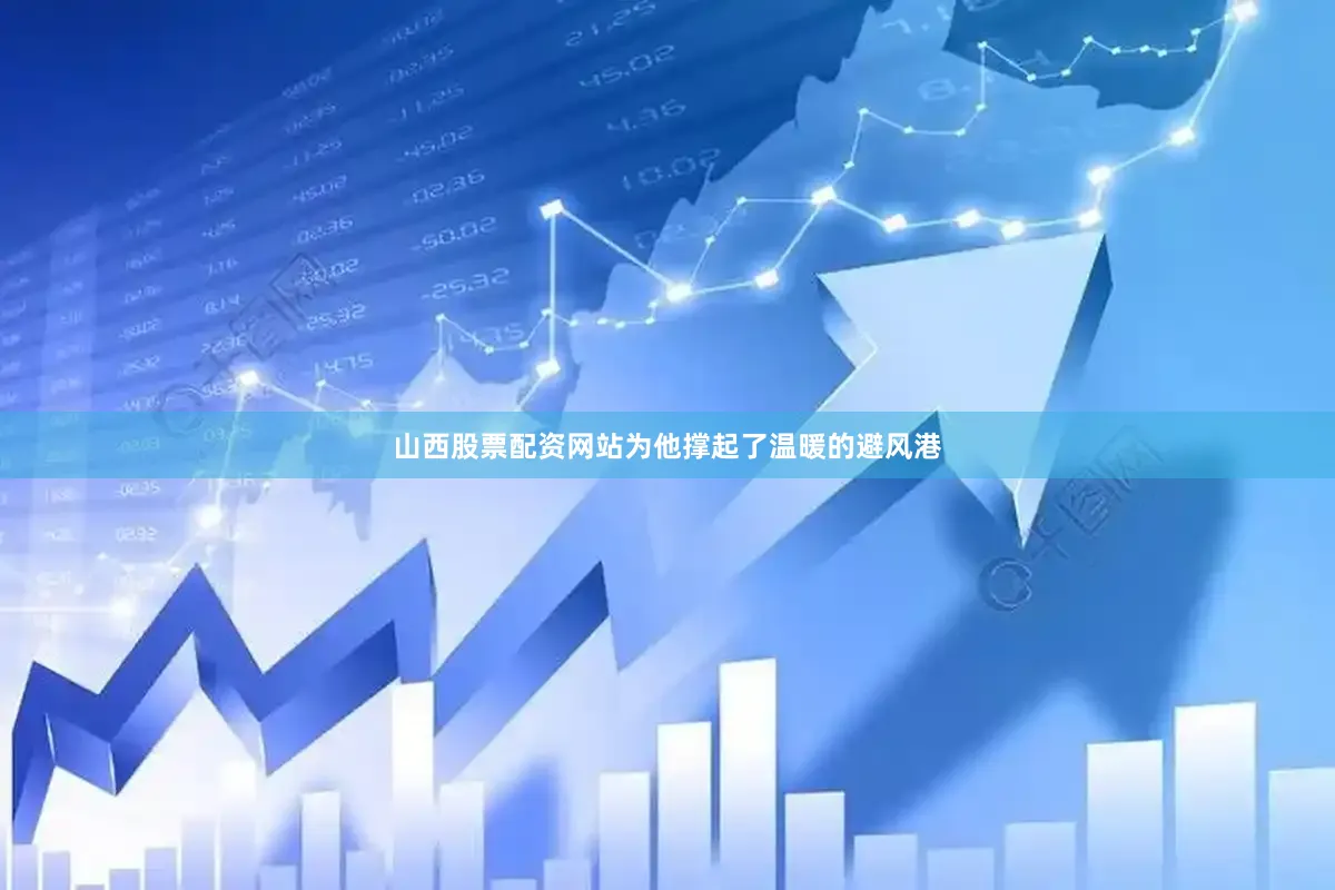 山西股票配资网站为他撑起了温暖的避风港