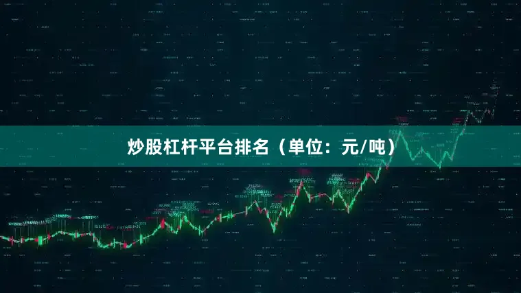 炒股杠杆平台排名（单位：元/吨）