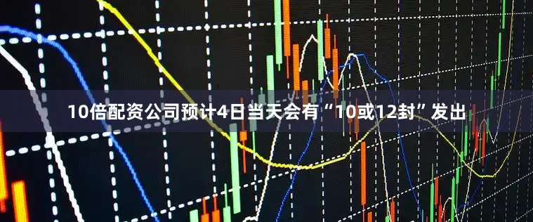 10倍配资公司预计4日当天会有“10或12封”发出