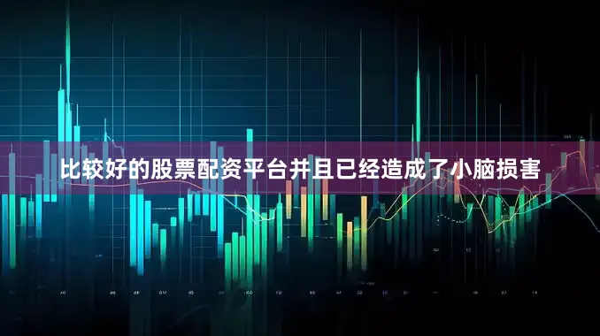 比较好的股票配资平台并且已经造成了小脑损害