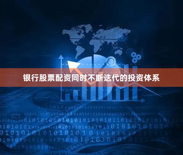 银行股票配资同时不断迭代的投资体系