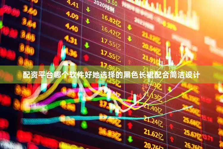 配资平台哪个软件好她选择的黑色长裙配合简洁设计
