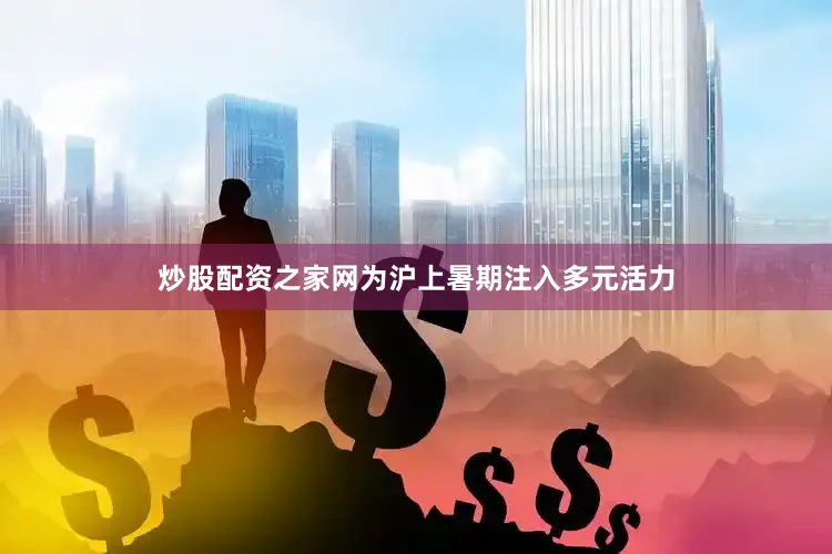 炒股配资之家网为沪上暑期注入多元活力