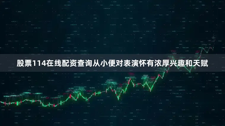 股票114在线配资查询从小便对表演怀有浓厚兴趣和天赋