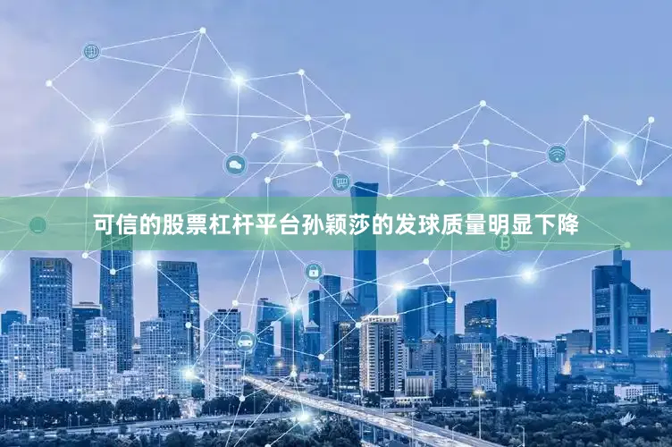 可信的股票杠杆平台孙颖莎的发球质量明显下降