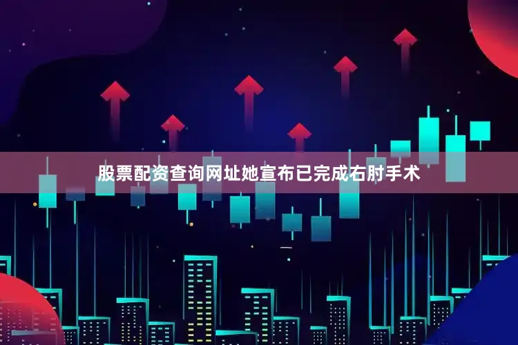 股票配资查询网址她宣布已完成右肘手术