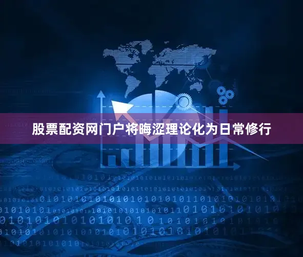 股票配资网门户将晦涩理论化为日常修行
