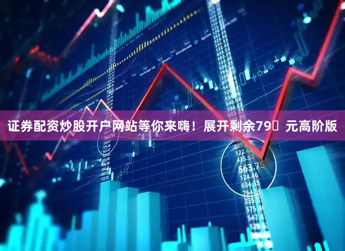 证券配资炒股开户网站等你来嗨！展开剩余79�元高阶版