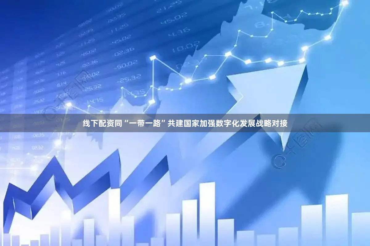 线下配资同“一带一路”共建国家加强数字化发展战略对接