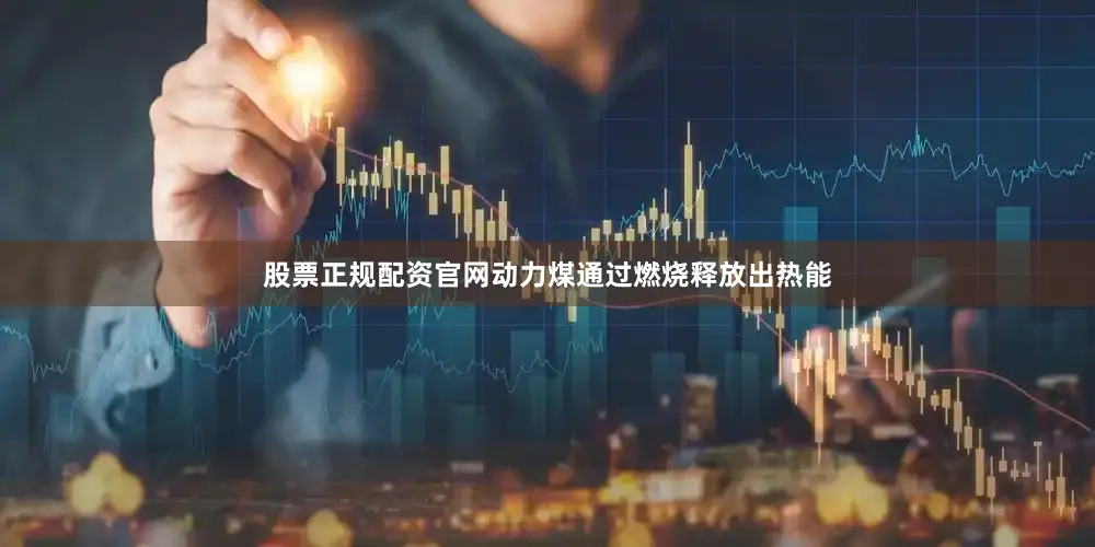 股票正规配资官网动力煤通过燃烧释放出热能