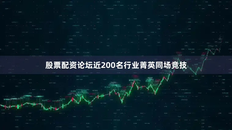 股票配资论坛近200名行业菁英同场竞技