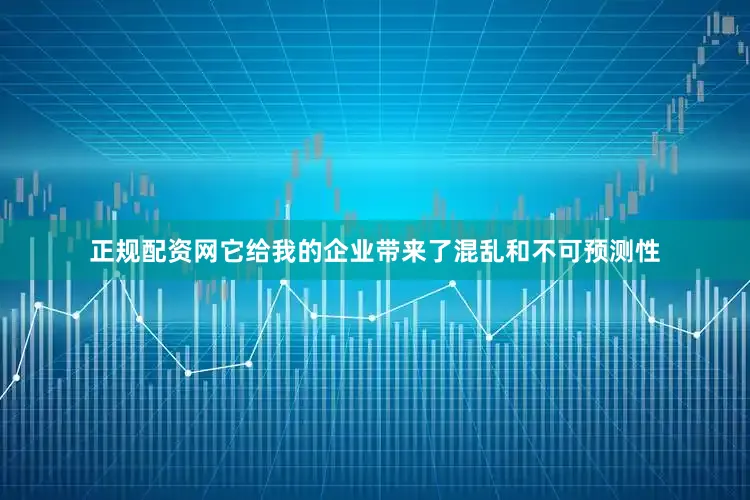 正规配资网它给我的企业带来了混乱和不可预测性