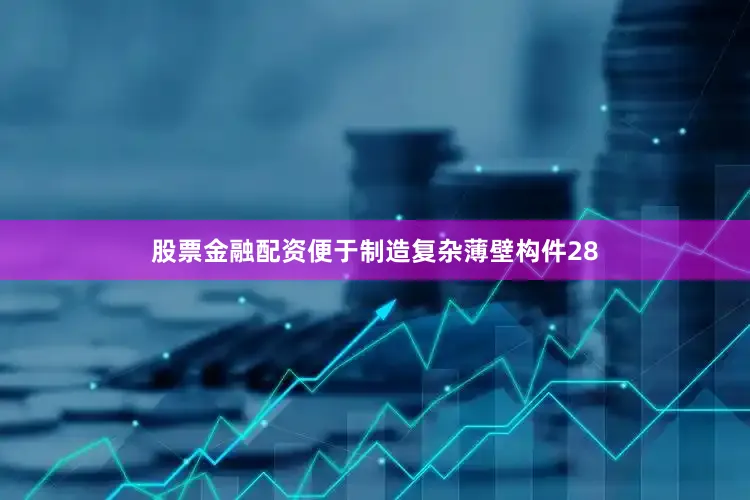 股票金融配资便于制造复杂薄壁构件28