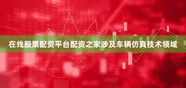 在线股票配资平台配资之家涉及车辆仿真技术领域