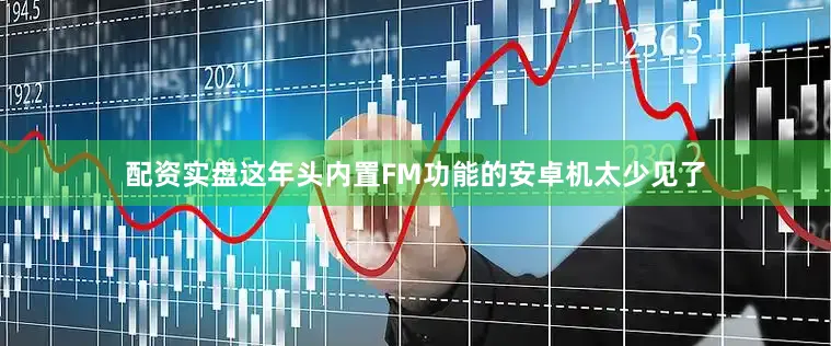 配资实盘这年头内置FM功能的安卓机太少见了