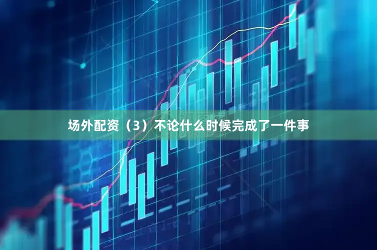 场外配资（3）不论什么时候完成了一件事