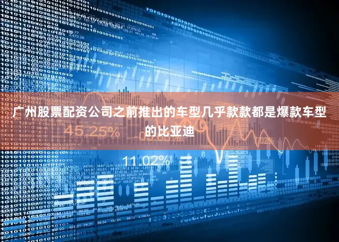 广州股票配资公司之前推出的车型几乎款款都是爆款车型的比亚迪