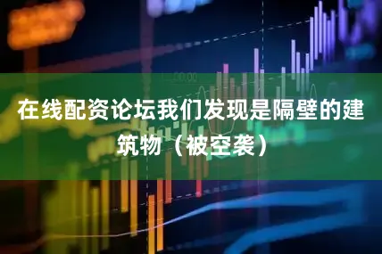 在线配资论坛我们发现是隔壁的建筑物（被空袭）