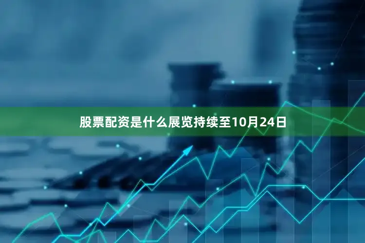 股票配资是什么展览持续至10月24日