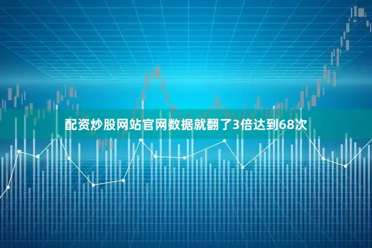 配资炒股网站官网数据就翻了3倍达到68次