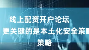 线上配资开户论坛        更关键的是本土化安全策略