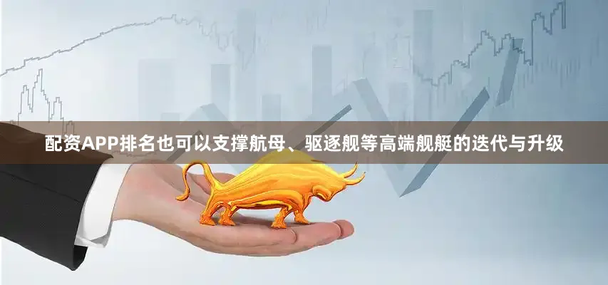 配资APP排名也可以支撑航母、驱逐舰等高端舰艇的迭代与升级