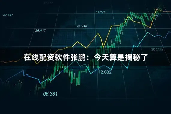 在线配资软件张鹏:今天算是揭秘了