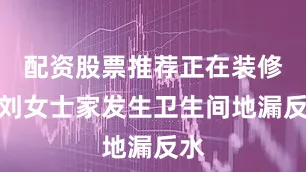 配资股票推荐正在装修的刘女士家发生卫生间地漏反水